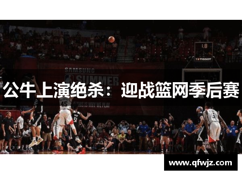 公牛上演绝杀：迎战篮网季后赛