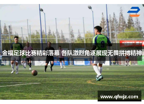 金福足球比赛精彩落幕 各队激烈角逐展现无畏拼搏精神