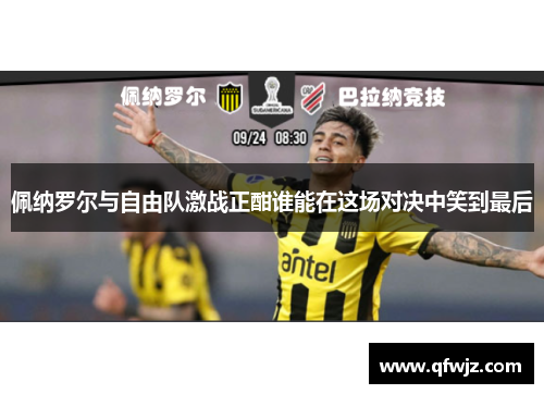 佩纳罗尔与自由队激战正酣谁能在这场对决中笑到最后