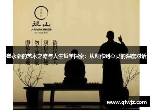 崔永熙的艺术之路与人生哲学探索：从创作到心灵的深度对话