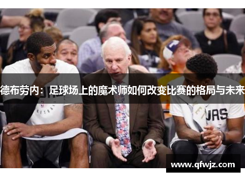 德布劳内：足球场上的魔术师如何改变比赛的格局与未来