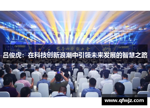 吕俊虎：在科技创新浪潮中引领未来发展的智慧之路