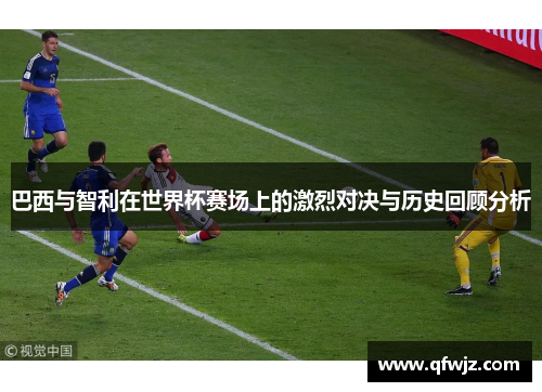 巴西与智利在世界杯赛场上的激烈对决与历史回顾分析